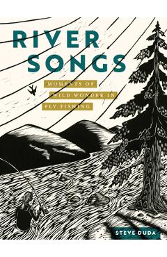 River Songs: Moments of Wild Wonder in Fly Fishing - Steve Duda