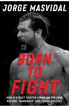 Born to Fight: How a Street Fighter Living on the Edge Became Gamebred and Found Success - Jorge Masvidal