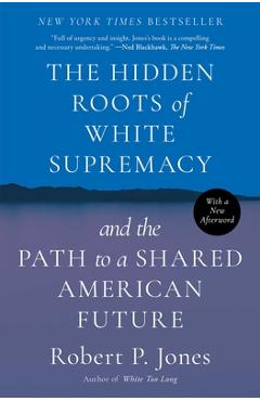 The Hidden Roots of White Supremacy: And the Path to a Shared American Future - Robert P. Jones