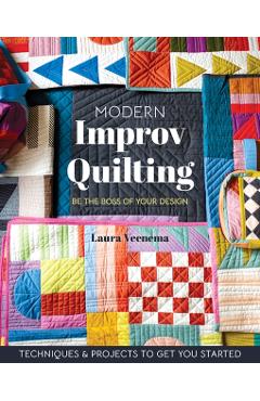 Modern Improv Quilting: Be the Boss of Your Design; Techniques & Projects to Get You Started - Laura Veenema