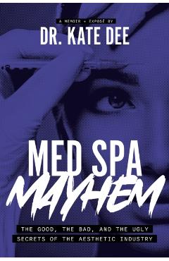 Med Spa Mayhem: The Good, the Bad, and the Ugly Secrets of the Aesthetic Industry - Kate Dee