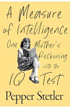 A Measure of Intelligence: One Mother\'s Reckoning with the IQ Test - Pepper Stetler