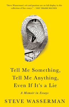Tell Me Something, Tell Me Anything, Even If It\'s a Lie: A Memoir in Essays - Steve Wasserman