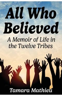 All Who Believed: A Memoir of Life in the Twelve Tribes - Tamara Mathieu