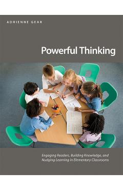 Powerful Thinking: Engaging Readers, Building Knowledge, and Nudging Learning in Elementary Classrooms - Adrienne Gear