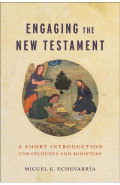 Engaging the New Testament: A Short Introduction for Students and Ministers - Miguel G. Echevarría