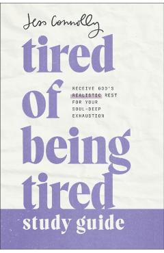 Tired of Being Tired Study Guide: Receive God\'s Realistic Rest for Your Soul-Deep Exhaustion - Jess Connolly
