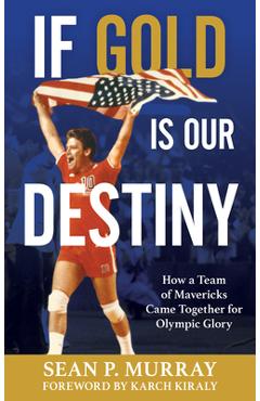 If Gold Is Our Destiny: How a Team of Mavericks Came Together for Olympic Glory - Sean P. Murray
