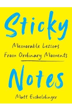 Sticky Notes: Memorable Lessons from Ordinary Moments - Matthew Eicheldinger