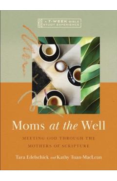 Moms at the Well: Meeting God Through the Mothers of Scripture--A 7-Week Bible Study Experience - Tara Edelschick