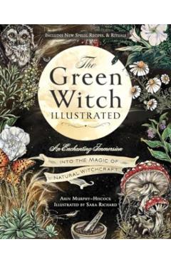 The Green Witch Illustrated: An Enchanting Immersion Into the Magic of Natural Witchcraft - Arin Murphy-hiscock