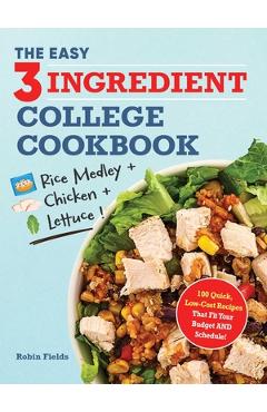 The Easy Three-Ingredient College Cookbook: 100 Quick, Low-Cost Recipes That Fit Your Budget and Schedule - Robin Fields