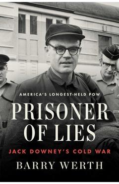 Prisoner of Lies: Jack Downey\'s Cold War - Barry Werth