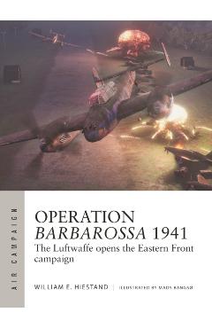 Operation Barbarossa 1941: The Luftwaffe Opens the Eastern Front Campaign - William E. Hiestand