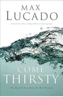 Come Thirsty: Receive What Your Soul Longs for - Max Lucado