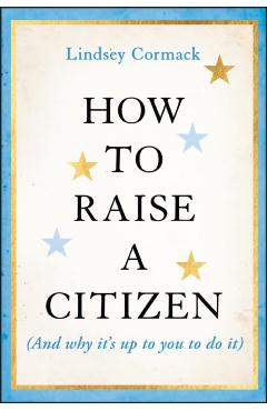 How to Raise a Citizen (and Why It's Up to You to Do It) - Lindsey Cormack