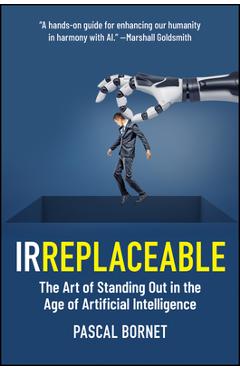 Irreplaceable: The Art of Standing Out in the Age of Artificial Intelligence - Pascal Bornet
