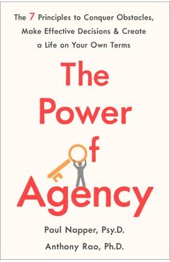 The Power of Agency: The 7 Principles to Conquer Obstacles, Make Effective Decisions, and Create a Life on Your Own Terms - Paul Napper