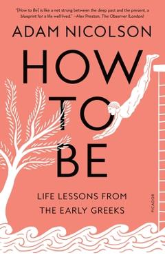 How to Be: Life Lessons from the Early Greeks - Adam Nicolson