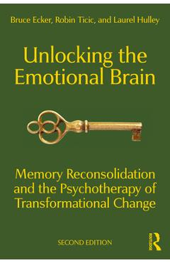 Unlocking the Emotional Brain: Memory Reconsolidation and the Psychotherapy of Transformational Change - Bruce Ecker
