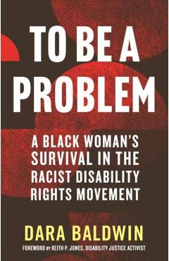 To Be a Problem: A Black Woman\'s Survival in the Racist Disability Rights Movement - Dara Baldwin