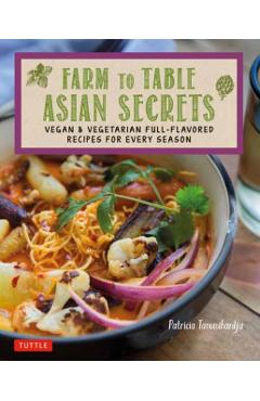 Farm to Table Asian Secrets: Vegan & Vegetarian Full-Flavored Recipes for Every Season - Patricia Tanumihardja