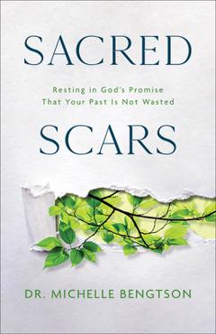 Sacred Scars: Resting in God\'s Promise That Your Past Is Not Wasted - Michelle Bengtson