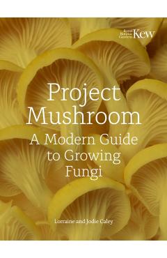 Project Mushroom: A Modern Guide to Growing Fungi - Lorraine Caley