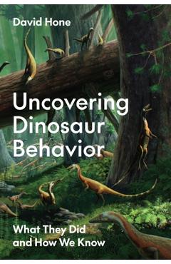 Uncovering Dinosaur Behavior: What They Did and How We Know - David Hone