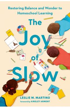 The Joy of Slow: Restoring Balance and Wonder to Homeschool Learning - Leslie M. Martino