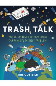 Trash Talk: An Eye-Opening Exploration of Our Planet's Dirtiest Problem - Iris Gottlieb