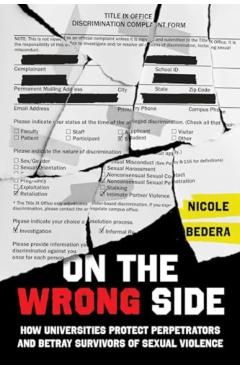 On the Wrong Side: How Universities Protect Perpetrators and Betray Survivors of Sexual Violence - Nicole Bedera