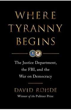 Where Tyranny Begins: The Justice Department, the Fbi, and the War on Democracy - David Rohde