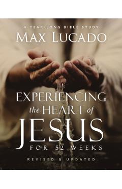 Experiencing the Heart of Jesus for 52 Weeks Revised and Updated: A Year-Long Bible Study - Max Lucado