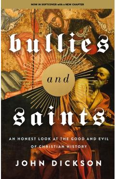 Bullies and Saints: An Honest Look at the Good and Evil of Christian History - John Dickson