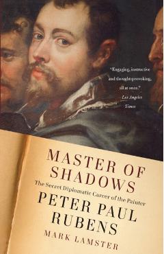 Master of Shadows: The Secret Diplomatic Career of the Painter Peter Paul Rubens - Mark Lamster