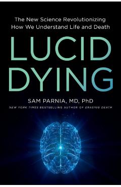 Lucid Dying: The New Science Revolutionizing How We Understand Life and Death - Sam Parnia