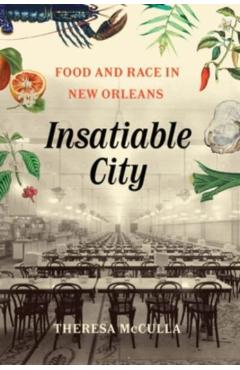 Insatiable City: Food and Race in New Orleans - Theresa Mcculla