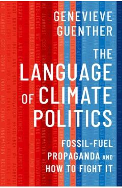 The Language of Climate Politics: Fossil-Fuel Propaganda and How to Fight It - Genevieve Guenther