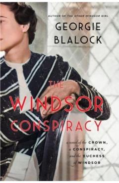 The Windsor Conspiracy: A Novel of the Crown, a Conspiracy, and the Duchess of Windsor - Georgie Blalock