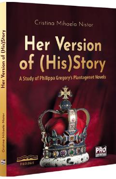 Her Version of (His)Story. A Study of Philippa Gregory\'s Plantagenet Novels - Cristina Mihaela Nistor