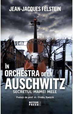 In orchestra de la Auschwitz. Secretul mamei mele - Jean-Jacques Felstein - METEOR PRESS