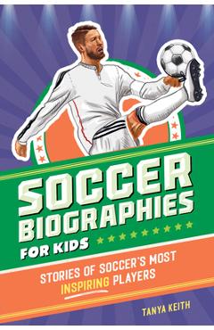 Soccer Biographies for Kids: Stories of Soccer\'s Most Inspiring Players - Tanya Keith