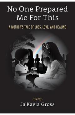 No one prepared me for this: a mother's tale of loss, love, and healing - ja'kavia gross