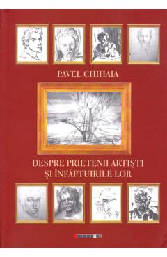 Despre prietenii artisti si infaptuirile lor - Pavel Chihaia