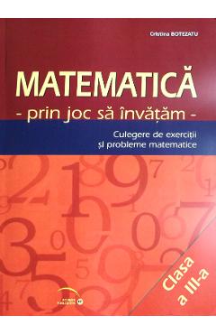 Matematica cls 3 - Prin joc sa invatam - Culegere de exercitii si probleme - Cristina Botezatu