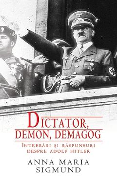 Dictator, demon, demagog. Intrebari si raspunsuri despre Adolf Hitler - Anna Maria Sigmund