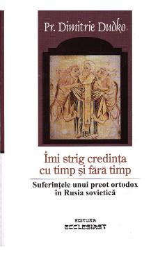 Imi strig credinta cu timp si fara timp - Dimitrie Dudko - ECCLESIAST