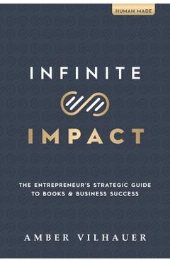 Infinite Impact: The Entrepreneur\'s Strategic Guide to Books & Business Success - Amber Vilhauer