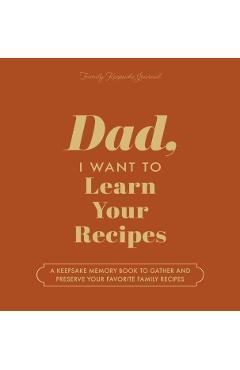 Dad, I Want to Learn Your Recipes: A Keepsake Memory Book to Gather and Preserve Your Favorite Family Recipes - Jeffrey Mason
